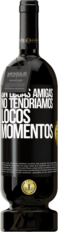 49,95 € Envío gratis | Vino Tinto Edición Premium MBS® Reserva Sin locas amigas, no tendríamos locos momentos Etiqueta Negra. Etiqueta personalizable Reserva 12 Meses Cosecha 2016 Tempranillo