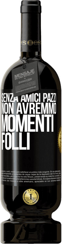 49,95 € Spedizione Gratuita | Vino rosso Edizione Premium MBS® Riserva Senza amici pazzi, non avremmo momenti folli Etichetta Nera. Etichetta personalizzabile Riserva 12 Mesi Raccogliere 2015 Tempranillo