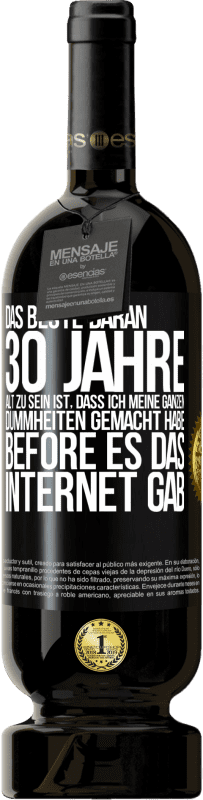 49,95 € Kostenloser Versand | Rotwein Premium Ausgabe MBS® Reserve Das Beste daran 30 Jahre alt zu sein ist, dass ich meine ganzen Dummheiten gemacht habe, before es das Internet gab Schwarzes Etikett. Anpassbares Etikett Reserve 12 Monate Ernte 2015 Tempranillo