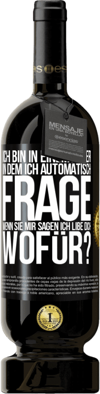 49,95 € Kostenloser Versand | Rotwein Premium Ausgabe MBS® Reserve Ich bin in einem Alter in dem ich automatisch frage, wenn sie mir sagen ich libe dich, wofür? Schwarzes Etikett. Anpassbares Etikett Reserve 12 Monate Ernte 2015 Tempranillo