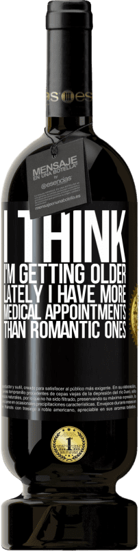 49,95 € Free Shipping | Red Wine Premium Edition MBS® Reserve I think I'm getting older. Lately I have more medical appointments than romantic ones Black Label. Customizable label Reserve 12 Months Harvest 2016 Tempranillo