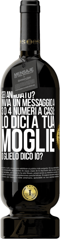 49,95 € Spedizione Gratuita | Vino rosso Edizione Premium MBS® Riserva Sei annoiato Invia un messaggio a 3 o 4 numeri a caso: lo dici a tua moglie o glielo dico io? Etichetta Nera. Etichetta personalizzabile Riserva 12 Mesi Raccogliere 2014 Tempranillo