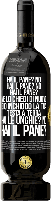 49,95 € Spedizione Gratuita | Vino rosso Edizione Premium MBS® Riserva Ha il pane? No. Hai il pane? No. Hai il pane? Me lo chiedi di nuovo e io inchiodo la tua testa a terra. Hai le unghie? No Etichetta Nera. Etichetta personalizzabile Riserva 12 Mesi Raccogliere 2014 Tempranillo