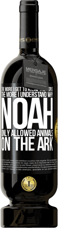 49,95 € Free Shipping | Red Wine Premium Edition MBS® Reserve The more I get to know the people, the more I understand why Noah only allowed animals on the ark Black Label. Customizable label Reserve 12 Months Harvest 2016 Tempranillo