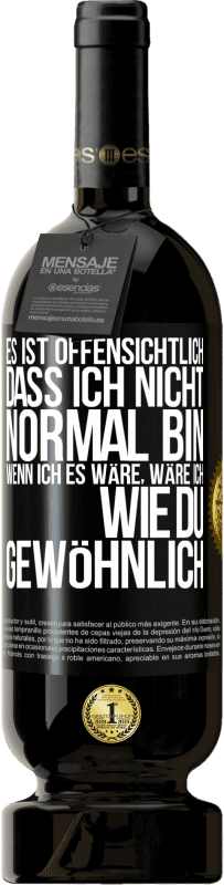 49,95 € Kostenloser Versand | Rotwein Premium Ausgabe MBS® Reserve Es ist offensichtlich, dass ich nicht normal bin, wenn ich es wäre, wäre ich wie du, gewöhnlich Schwarzes Etikett. Anpassbares Etikett Reserve 12 Monate Ernte 2015 Tempranillo