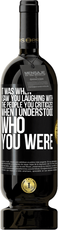 49,95 € Free Shipping | Red Wine Premium Edition MBS® Reserve It was when I saw you laughing with the people you criticized, when I understood who you were Black Label. Customizable label Reserve 12 Months Harvest 2016 Tempranillo