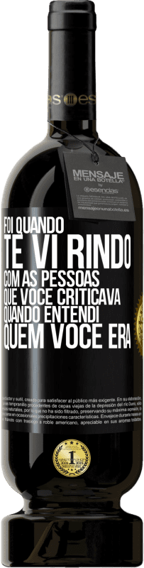 49,95 € Envio grátis | Vinho tinto Edição Premium MBS® Reserva Foi quando te vi rindo com as pessoas que você criticava, quando entendi quem você era Etiqueta Preta. Etiqueta personalizável Reserva 12 Meses Colheita 2014 Tempranillo