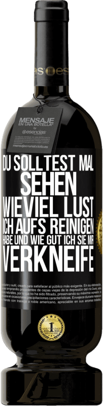 49,95 € Kostenloser Versand | Rotwein Premium Ausgabe MBS® Reserve Du solltest mal sehen, wieviel Lust ich aufs Reinigen habe und wie gut ich sie mir verkneife Schwarzes Etikett. Anpassbares Etikett Reserve 12 Monate Ernte 2015 Tempranillo