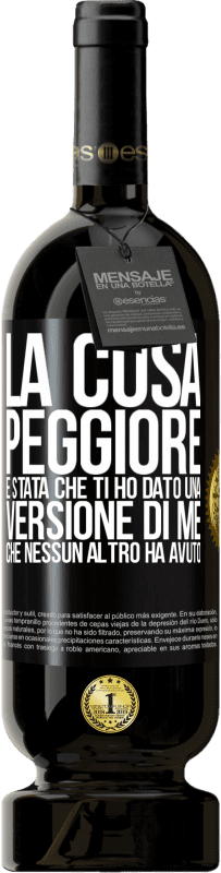 49,95 € Spedizione Gratuita | Vino rosso Edizione Premium MBS® Riserva La cosa peggiore è stata che ti ho dato una versione di me che nessun altro ha avuto Etichetta Nera. Etichetta personalizzabile Riserva 12 Mesi Raccogliere 2015 Tempranillo