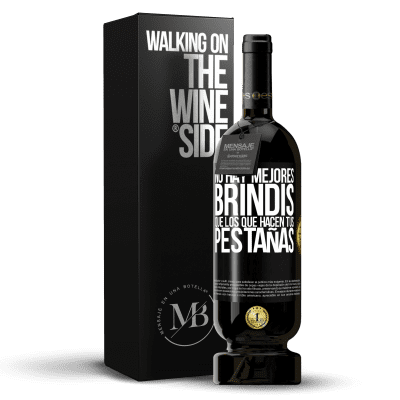 «No hay mejores brindis que los que hacen tus pestañas» Edición Premium MBS® Reserva