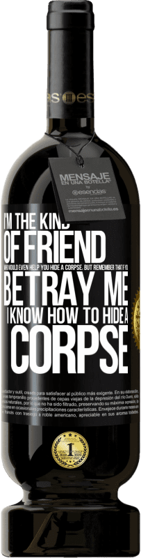 49,95 € Free Shipping | Red Wine Premium Edition MBS® Reserve I'm the kind of friend who would even help you hide a corpse, but remember that if you betray me… I know how to hide a corpse Black Label. Customizable label Reserve 12 Months Harvest 2016 Tempranillo
