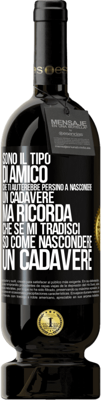 49,95 € Spedizione Gratuita | Vino rosso Edizione Premium MBS® Riserva Sono il tipo di amico che ti aiuterebbe persino a nascondere un cadavere, ma ricorda che se mi tradisci ... so come Etichetta Nera. Etichetta personalizzabile Riserva 12 Mesi Raccogliere 2014 Tempranillo