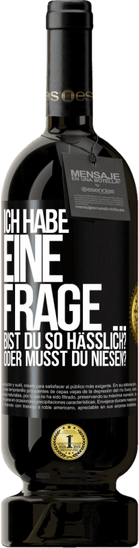 49,95 € Kostenloser Versand | Rotwein Premium Ausgabe MBS® Reserve Ich habe eine Frage ... Bist du so hässlich? Oder musst du niesen? Schwarzes Etikett. Anpassbares Etikett Reserve 12 Monate Ernte 2014 Tempranillo