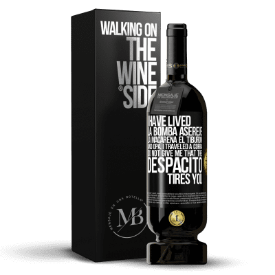 «I have lived La bomba, Aserejé, La Macarena, El Tiburon and Opá, I traveled a corrá. Do not give me that the Despacito tires» Premium Edition MBS® Reserve