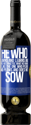 49,95 € Free Shipping | Red Wine Premium Edition MBS® Reserve He who learns and learns and does not practice what he knows is like the one who plows and plows and does not sow Blue Label. Customizable label Reserve 12 Months Harvest 2015 Tempranillo