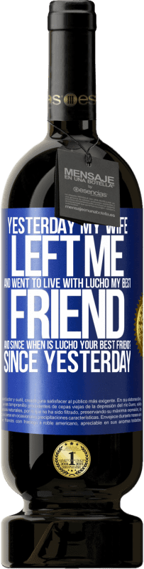 49,95 € Free Shipping | Red Wine Premium Edition MBS® Reserve Yesterday my wife left me and went to live with Lucho, my best friend. And since when is Lucho your best friend? Since Blue Label. Customizable label Reserve 12 Months Harvest 2015 Tempranillo