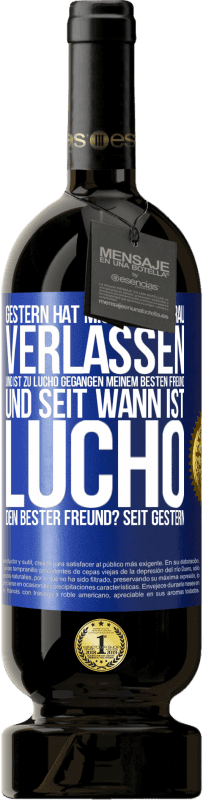 49,95 € Kostenloser Versand | Rotwein Premium Ausgabe MBS® Reserve Gestern hat mich meine Frau verlassen und ist zu Lucho gegangen, meinem besten Freund. Und seit wann ist Lucho dein bester Freun Blaue Markierung. Anpassbares Etikett Reserve 12 Monate Ernte 2015 Tempranillo