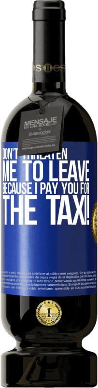 49,95 € Free Shipping | Red Wine Premium Edition MBS® Reserve Don't threaten me to leave because I pay you for the taxi! Blue Label. Customizable label Reserve 12 Months Harvest 2014 Tempranillo