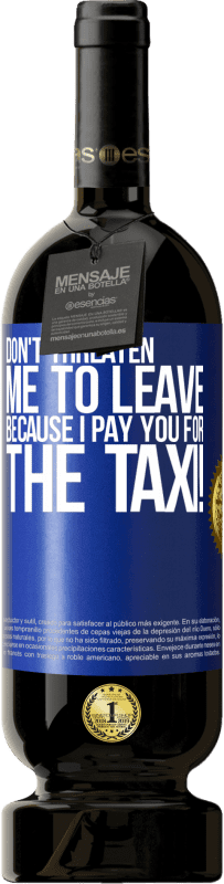 49,95 € Free Shipping | Red Wine Premium Edition MBS® Reserve Don't threaten me to leave because I pay you for the taxi! Blue Label. Customizable label Reserve 12 Months Harvest 2015 Tempranillo