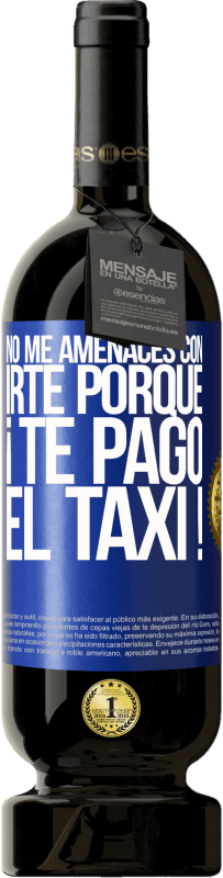 49,95 € Envío gratis | Vino Tinto Edición Premium MBS® Reserva No me amenaces con irte porque ¡Te pago el taxi! Etiqueta Azul. Etiqueta personalizable Reserva 12 Meses Cosecha 2015 Tempranillo