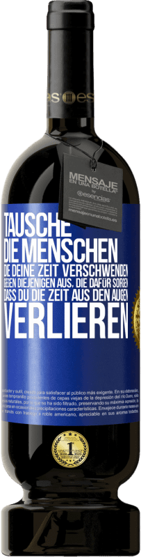 49,95 € Kostenloser Versand | Rotwein Premium Ausgabe MBS® Reserve Tausche die Menschen, die deine Zeit verschwenden, gegen diejenigen aus, die dafür sorgen, dass du die Zeit aus den Augen verlie Blaue Markierung. Anpassbares Etikett Reserve 12 Monate Ernte 2015 Tempranillo