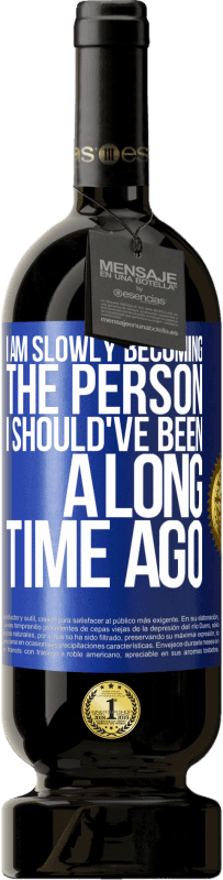 49,95 € Free Shipping | Red Wine Premium Edition MBS® Reserve I am slowly becoming the person I should've been a long time ago Blue Label. Customizable label Reserve 12 Months Harvest 2015 Tempranillo