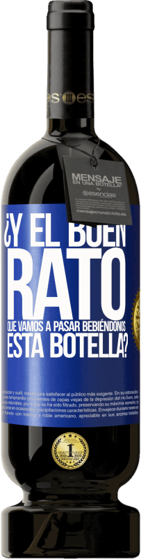 49,95 € Envío gratis | Vino Tinto Edición Premium MBS® Reserva ¿Y el buen rato que vamos a pasar bebiéndonos esta botella? Etiqueta Azul. Etiqueta personalizable Reserva 12 Meses Cosecha 2016 Tempranillo