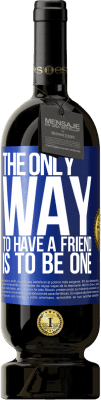49,95 € Free Shipping | Red Wine Premium Edition MBS® Reserve The only way to have a friend is to be one Blue Label. Customizable label Reserve 12 Months Harvest 2015 Tempranillo