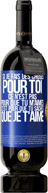 49,95 € Envoi gratuit | Vin rouge Édition Premium MBS® Réserve Si je fais des choses pour toi ce n'est pas pour que tu m'aimes. C'est pour que tu saches que je t'aime Étiquette Bleue. Étiquette personnalisable Réserve 12 Mois Récolte 2015 Tempranillo