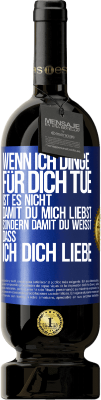 49,95 € Kostenloser Versand | Rotwein Premium Ausgabe MBS® Reserve Wenn ich Dinge für dich tue, ist es nicht, damit du mich liebst, sondern damit du weißt, dass ich dich liebe Blaue Markierung. Anpassbares Etikett Reserve 12 Monate Ernte 2015 Tempranillo