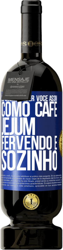 49,95 € Envio grátis | Vinho tinto Edição Premium MBS® Reserva Eu quero beber você assim, como café. Jejum, fervendo e sozinho Etiqueta Azul. Etiqueta personalizável Reserva 12 Meses Colheita 2015 Tempranillo