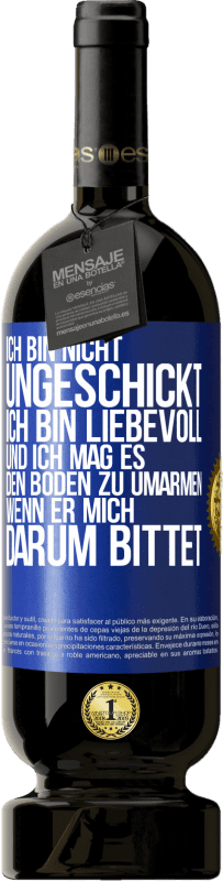 49,95 € Kostenloser Versand | Rotwein Premium Ausgabe MBS® Reserve Ich bin nicht ungeschickt, ich bin liebevoll, und ich mag es, den Boden zu umarmen, wenn er mich darum bittet Blaue Markierung. Anpassbares Etikett Reserve 12 Monate Ernte 2015 Tempranillo