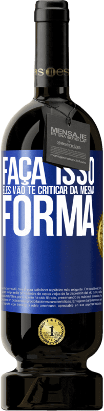 49,95 € Envio grátis | Vinho tinto Edição Premium MBS® Reserva FAÇA ISSO Eles vão te criticar da mesma forma Etiqueta Azul. Etiqueta personalizável Reserva 12 Meses Colheita 2015 Tempranillo