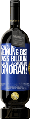 49,95 € Kostenloser Versand | Rotwein Premium Ausgabe MBS® Reserve Wenn du der Meinung bist, dass Bildung teuer ist, versuch es mit Ignoranz Blaue Markierung. Anpassbares Etikett Reserve 12 Monate Ernte 2014 Tempranillo