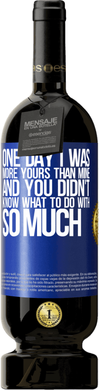 49,95 € Free Shipping | Red Wine Premium Edition MBS® Reserve One day I was more yours than mine, and you didn't know what to do with so much Blue Label. Customizable label Reserve 12 Months Harvest 2016 Tempranillo