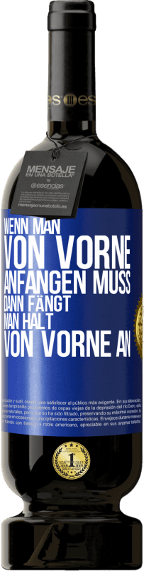 49,95 € Kostenloser Versand | Rotwein Premium Ausgabe MBS® Reserve Wenn man von vorne anfangen muss, dann fängt man halt von vorne an Blaue Markierung. Anpassbares Etikett Reserve 12 Monate Ernte 2015 Tempranillo