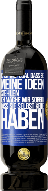 49,95 € Kostenloser Versand | Rotwein Premium Ausgabe MBS® Reserve Es ist mir egal, dass sie meine Ideen stehlen, ich mache mir Sorgen, dass sie selbst keine haben Blaue Markierung. Anpassbares Etikett Reserve 12 Monate Ernte 2015 Tempranillo