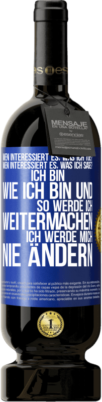 49,95 € Kostenloser Versand | Rotwein Premium Ausgabe MBS® Reserve Wen interessiert es, was ich tue? Wen interessiert es, was ich sage? Ich bin, wie ich bin und so werde ich weitermachen, ich wer Blaue Markierung. Anpassbares Etikett Reserve 12 Monate Ernte 2015 Tempranillo