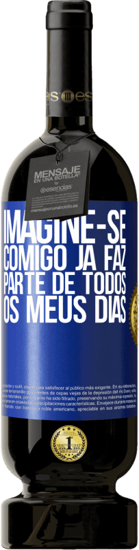 49,95 € Envio grátis | Vinho tinto Edição Premium MBS® Reserva Imagine-se comigo já faz parte de todos os meus dias Etiqueta Azul. Etiqueta personalizável Reserva 12 Meses Colheita 2015 Tempranillo