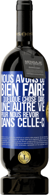 49,95 € Envoi gratuit | Vin rouge Édition Premium MBS® Réserve Nous avons dû bien faire quelque chose dans une autre vie pour nous revoir dans celle-ci Étiquette Bleue. Étiquette personnalisable Réserve 12 Mois Récolte 2014 Tempranillo