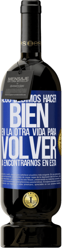 49,95 € Envío gratis | Vino Tinto Edición Premium MBS® Reserva Algo debimos hacer bien en la otra vida para volver a encontrarnos en esta Etiqueta Azul. Etiqueta personalizable Reserva 12 Meses Cosecha 2015 Tempranillo