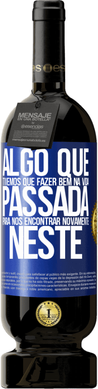 49,95 € Envio grátis | Vinho tinto Edição Premium MBS® Reserva Algo que tivemos que fazer bem na próxima vida para nos encontrar novamente neste Etiqueta Azul. Etiqueta personalizável Reserva 12 Meses Colheita 2015 Tempranillo