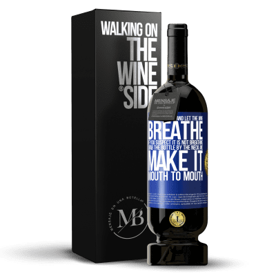«Open this bottle and let the wine breathe. If you suspect you are not breathing, grab the bottle by the neck and make it» Premium Edition MBS® Reserve