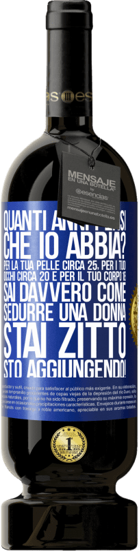 49,95 € Spedizione Gratuita | Vino rosso Edizione Premium MBS® Riserva quanti anni hai Per la tua pelle circa 25, per i tuoi occhi circa 20 e per il tuo corpo 18. Sai davvero come sedurre una Etichetta Blu. Etichetta personalizzabile Riserva 12 Mesi Raccogliere 2015 Tempranillo