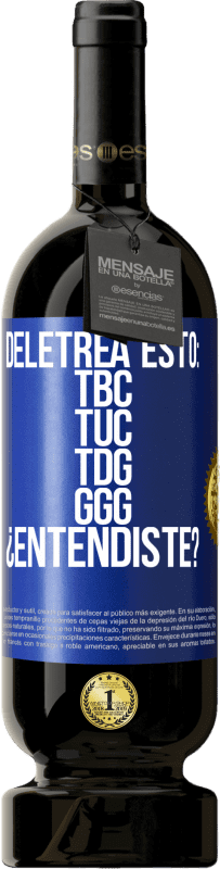 49,95 € Envio grátis | Vinho tinto Edição Premium MBS® Reserva Deletrea esto: TBC, TUC, TDG, GGG. ¿Entendiste? Etiqueta Azul. Etiqueta personalizável Reserva 12 Meses Colheita 2015 Tempranillo