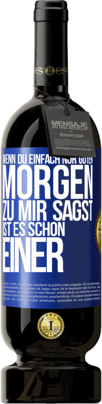 49,95 € Kostenloser Versand | Rotwein Premium Ausgabe MBS® Reserve Wenn du einfach nur Guten Morgen zu mir sagst, ist es schon einer Blaue Markierung. Anpassbares Etikett Reserve 12 Monate Ernte 2015 Tempranillo