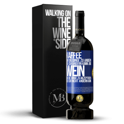 «KAFFEE um die Dinge zu ändern, die ich ändern kann, und WEIN um die Dinge zu akzeptieren, die ich nicht ändern kann» Premium Ausgabe MBS® Reserve
