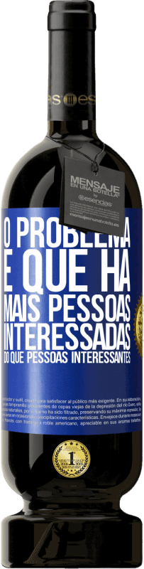 49,95 € Envio grátis | Vinho tinto Edição Premium MBS® Reserva O problema é que há mais pessoas interessadas do que pessoas interessantes Etiqueta Azul. Etiqueta personalizável Reserva 12 Meses Colheita 2015 Tempranillo