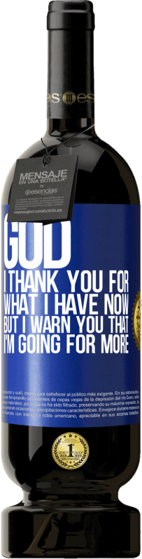 49,95 € Free Shipping | Red Wine Premium Edition MBS® Reserve God, I thank you for what I have now, but I warn you that I'm going for more Blue Label. Customizable label Reserve 12 Months Harvest 2015 Tempranillo