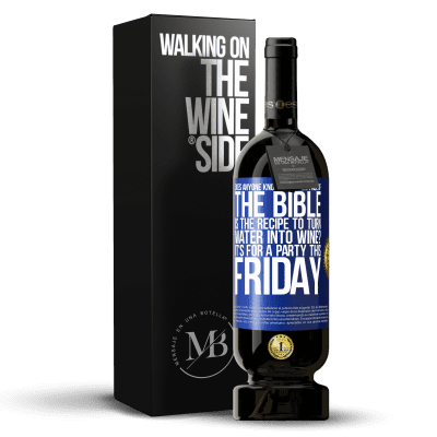 «Does anyone know on which page of the Bible is the recipe to turn water into wine? It's for a party this Friday» Premium Edition MBS® Reserve